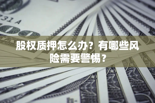 武汉股权质押怎么办？有哪些风险需要警惕？