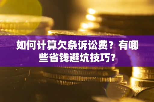 武汉如何计算欠条诉讼费?有哪些省钱避坑技巧? 武汉如何计算欠条诉讼费?有哪些省钱避坑技巧?