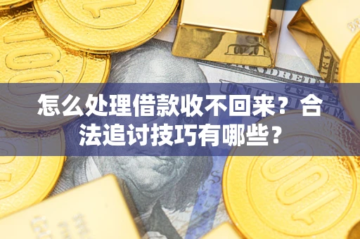 武汉怎么处理借款收不回来?合法追讨技巧有哪些? 武汉怎么处理借款收不回来?合法追讨技巧有哪些?