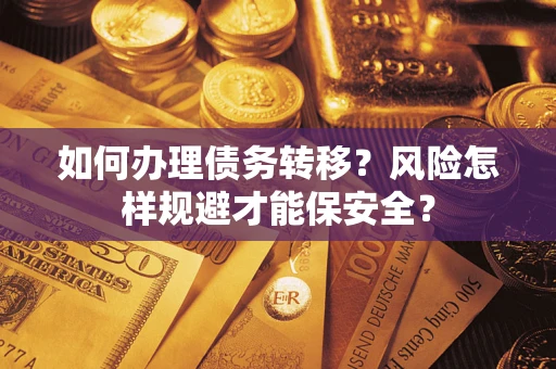 武汉如何办理债务转移?风险怎样规避才能保安全? 武汉如何办理债务转移?风险怎样规避才能保安全?