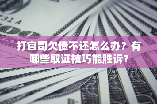 武汉打官司欠债不还怎么办?有哪些取证技巧能胜诉? 武汉打官司欠债不还怎么办?有哪些取证技巧能胜诉?