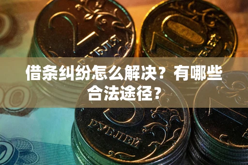 武汉借条纠纷怎么解决?有哪些合法途径? 武汉借条纠纷怎么解决?有哪些合法途径?
