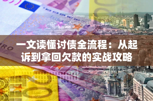 武汉一文读懂讨债全流程:从起诉到拿回欠款的实战攻略 武汉一文读懂讨债全流程:从起诉到拿回欠款的实战攻略