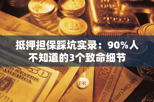 武汉抵押担保踩坑实录:90%人不知道的3个致命细节 武汉抵押担保踩坑实录:90%人不知道的3个致命细节