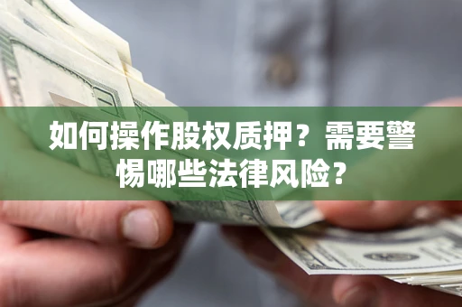 武汉如何操作股权质押?需要警惕哪些法律风险? 武汉如何操作股权质押?需要警惕哪些法律风险?