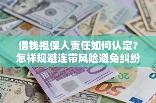 武汉借钱担保人责任如何认定?怎样规避连带风险避免纠纷保障权益? 武汉借钱担保人责任如何认定?怎样规避连带风险避免纠纷保障权益?
