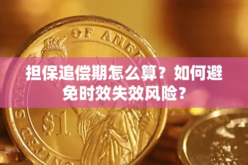 武汉担保追偿期怎么算?如何避免时效失效风险? 武汉担保追偿期怎么算?如何避免时效失效风险?