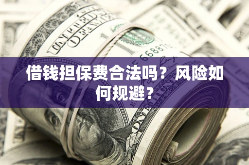 武汉借钱担保费合法吗?风险如何规避? 武汉借钱担保费合法吗?风险如何规避?