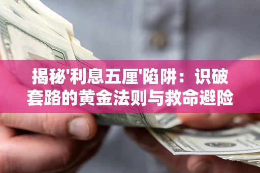 武汉揭秘'利息五厘'陷阱:识破套路的黄金法则与救命避险技巧 武汉揭秘'利息五厘'陷阱:识破套路的黄金法则与救命避险技巧