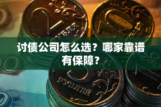 武汉讨债公司怎么选?哪家靠谱有保障? 武汉讨债公司怎么选?哪家靠谱有保障?
