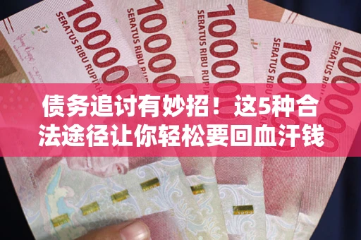 武汉债务追讨有妙招!这5种合法途径让你轻松要回血汗钱 武汉债务追讨有妙招!这5种合法途径让你轻松要回血汗钱