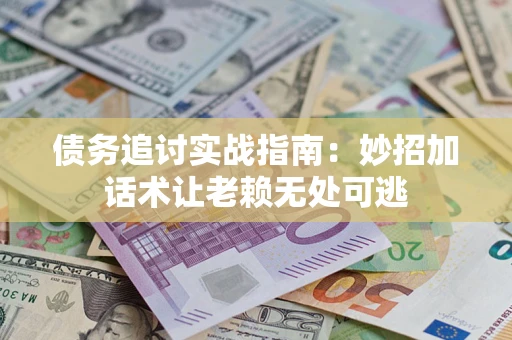 武汉债务追讨实战指南:妙招加话术让老赖无处可逃 武汉债务追讨实战指南:妙招加话术让老赖无处可逃