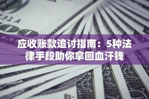武汉应收账款追讨指南:5种法律手段助你拿回血汗钱 武汉应收账款追讨指南:5种法律手段助你拿回血汗钱