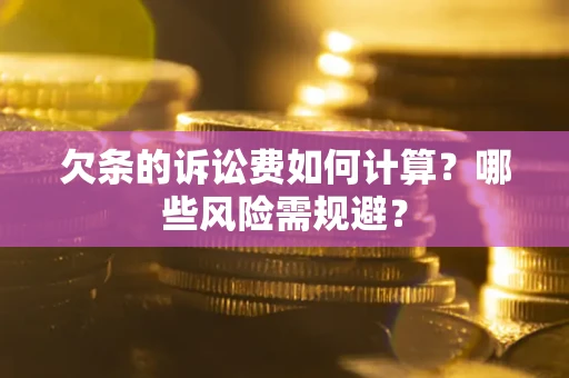 武汉欠条的诉讼费如何计算?哪些风险需规避? 武汉欠条的诉讼费如何计算?哪些风险需规避?
