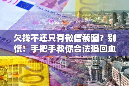 武汉欠钱不还只有微信截图?别慌!手把手教你合法追回血汗钱 武汉欠钱不还只有微信截图?别慌!手把手教你合法追回血汗钱
