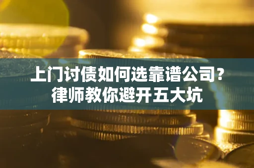 武汉上门讨债如何选靠谱公司?律师教你避开五大坑 武汉上门讨债如何选靠谱公司?律师教你避开五大坑