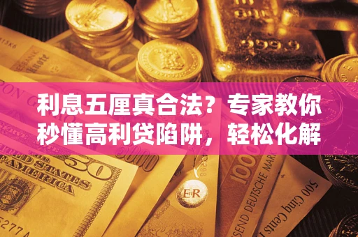 武汉利息五厘真合法?专家教你秒懂高利贷陷阱,轻松化解债务危机! 武汉利息五厘真合法?专家教你秒懂高利贷陷阱,轻松化解债务危机!