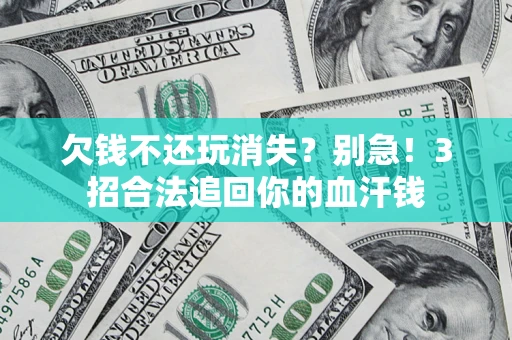 武汉欠钱不还玩消失?别急!3招合法追回你的血汗钱 武汉欠钱不还玩消失?别急!3招合法追回你的血汗钱