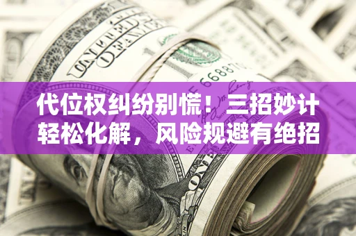 武汉代位权纠纷别慌!三招妙计轻松化解,风险规避有绝招 武汉代位权纠纷别慌!三招妙计轻松化解,风险规避有绝招