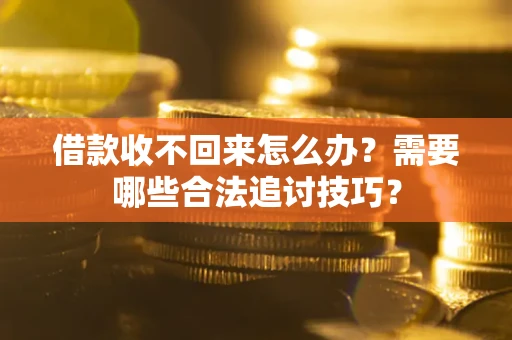 武汉借款收不回来怎么办?需要哪些合法追讨技巧? 武汉借款收不回来怎么办?需要哪些合法追讨技巧?