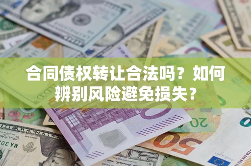 武汉合同债权转让合法吗?如何辨别风险避免损失? 武汉合同债权转让合法吗?如何辨别风险避免损失?