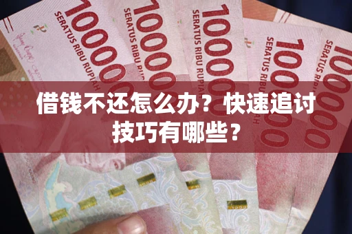武汉借钱不还怎么办?快速追讨技巧有哪些? 武汉借钱不还怎么办?快速追讨技巧有哪些?