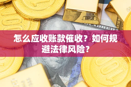 武汉怎么应收账款催收?如何规避法律风险? 武汉怎么应收账款催收?如何规避法律风险?