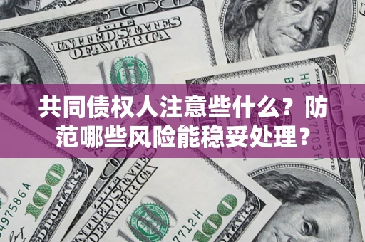 武汉共同债权人注意些什么?防范哪些风险能稳妥处理? 武汉共同债权人注意些什么?防范哪些风险能稳妥处理?