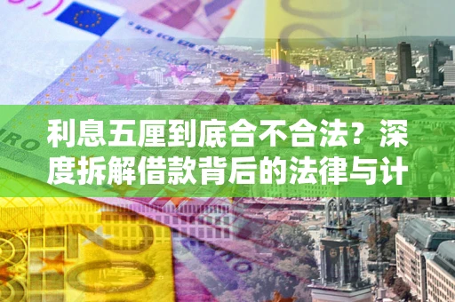 武汉利息五厘到底合不合法?深度拆解借款背后的法律与计算逻辑 武汉利息五厘到底合不合法?深度拆解借款背后的法律与计算逻辑