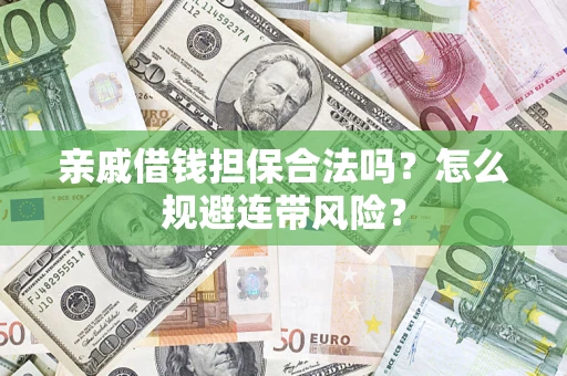 武汉亲戚借钱担保合法吗?怎么规避连带风险? 武汉亲戚借钱担保合法吗?怎么规避连带风险?