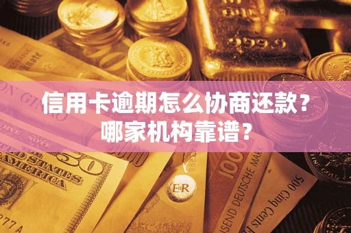 武汉信用卡逾期怎么协商还款?哪家机构靠谱? 武汉信用卡逾期怎么协商还款?哪家机构靠谱?