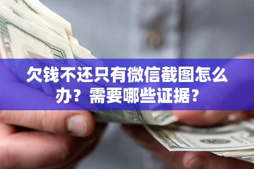 武汉欠钱不还只有微信截图怎么办?需要哪些证据? 武汉欠钱不还只有微信截图怎么办?需要哪些证据?