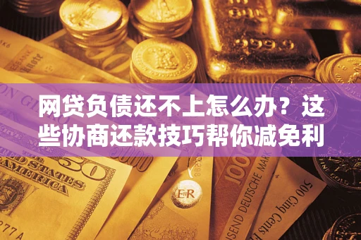 武汉网贷负债还不上怎么办?这些协商还款技巧帮你减免利息! 武汉网贷负债还不上怎么办?这些协商还款技巧帮你减免利息!