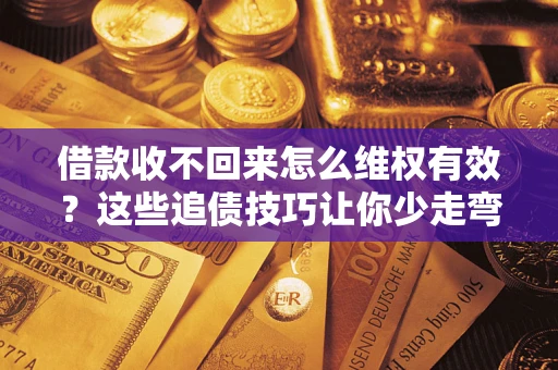 武汉借款收不回来怎么维权有效?这些追债技巧让你少走弯路 武汉借款收不回来怎么维权有效?这些追债技巧让你少走弯路