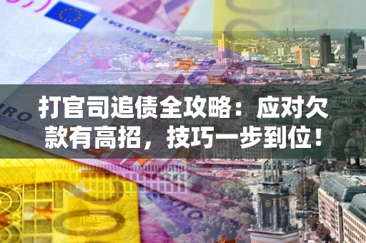 武汉打官司追债全攻略:应对欠款有高招,技巧一步到位! 武汉打官司追债全攻略:应对欠款有高招,技巧一步到位!