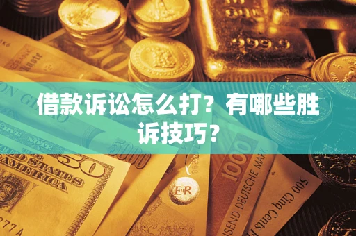 武汉借款诉讼怎么打?有哪些胜诉技巧? 武汉借款诉讼怎么打?有哪些胜诉技巧?