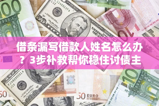 武汉借条漏写借款人姓名怎么办?3步补救帮你稳住讨债主动权 武汉借条漏写借款人姓名怎么办?3步补救帮你稳住讨债主动权