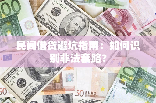 武汉民间借贷避坑指南:如何识别非法套路? 武汉民间借贷避坑指南:如何识别非法套路?