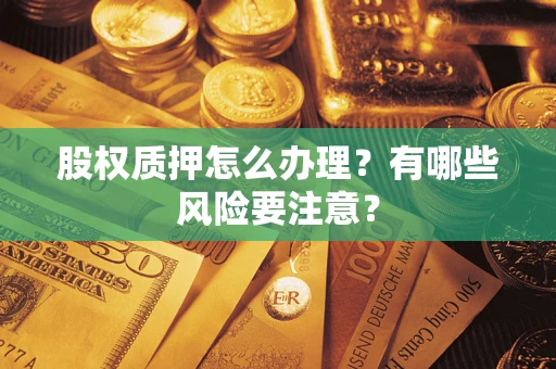 武汉股权质押怎么办理?有哪些风险要注意? 武汉股权质押怎么办理?有哪些风险要注意?