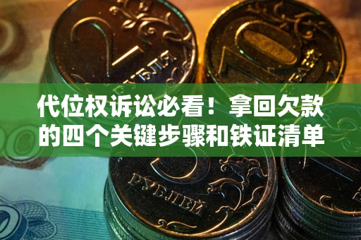 武汉代位权诉讼必看!拿回欠款的四个关键步骤和铁证清单 武汉代位权诉讼必看!拿回欠款的四个关键步骤和铁证清单