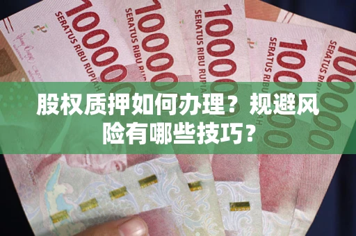 武汉股权质押如何办理?规避风险有哪些技巧? 武汉股权质押如何办理?规避风险有哪些技巧?