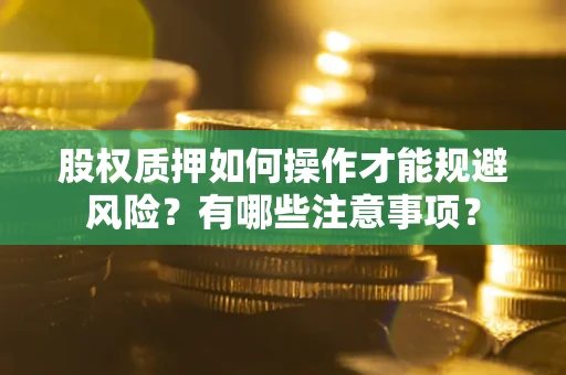 武汉股权质押如何操作才能规避风险?有哪些注意事项? 武汉股权质押如何操作才能规避风险?有哪些注意事项?