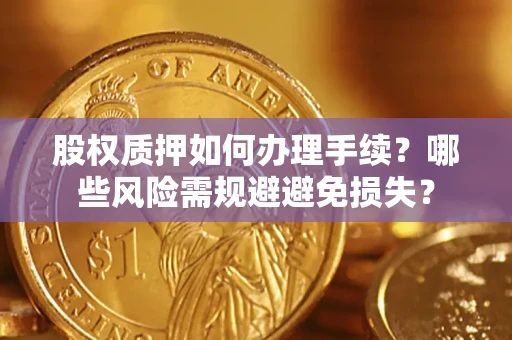 武汉股权质押如何办理手续？哪些风险需规避避免损失？