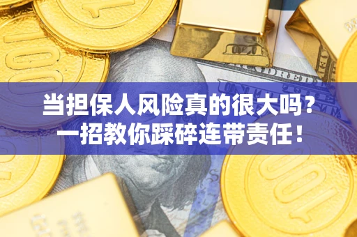 武汉当担保人风险真的很大吗?一招教你踩碎连带责任! 武汉当担保人风险真的很大吗?一招教你踩碎连带责任!