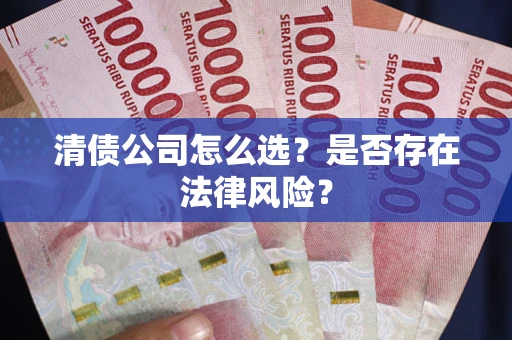 武汉清债公司怎么选?是否存在法律风险? 武汉清债公司怎么选?是否存在法律风险?