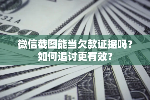 武汉微信截图能当欠款证据吗?如何追讨更有效? 武汉微信截图能当欠款证据吗?如何追讨更有效?