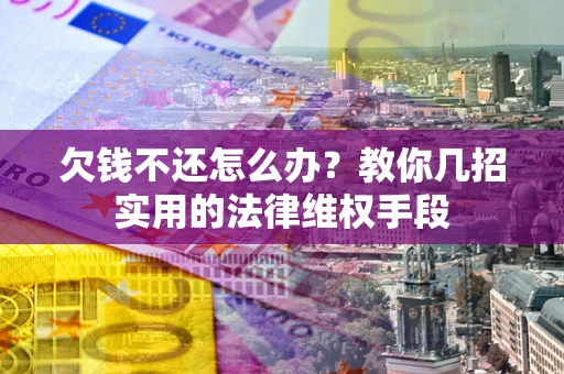 武汉欠钱不还怎么办?教你几招实用的法律维权手段 武汉欠钱不还怎么办?教你几招实用的法律维权手段
