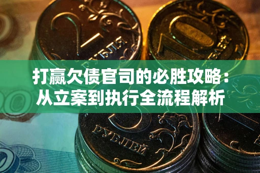 武汉打赢欠债官司的必胜攻略:从立案到执行全流程解析 武汉打赢欠债官司的必胜攻略:从立案到执行全流程解析