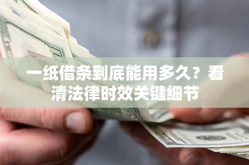 武汉一纸借条到底能用多久?看清法律时效关键细节 武汉一纸借条到底能用多久?看清法律时效关键细节