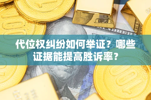 武汉代位权纠纷如何举证?哪些证据能提高胜诉率? 武汉代位权纠纷如何举证?哪些证据能提高胜诉率?